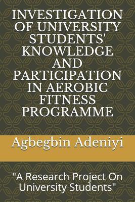 INVESTIGATION OF UNIVERSITY STUDENTS' KNOWLEDGE AND PARTICIPATION IN AEROBIC FITNESS PROGRAMME: "A Research Project On University Students"