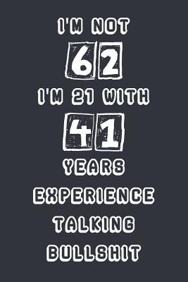 I'm Not 62 I'm 21 With 41 Years Experience Talking Bullshit: Blank Lined Notebook Journal Gag Gift