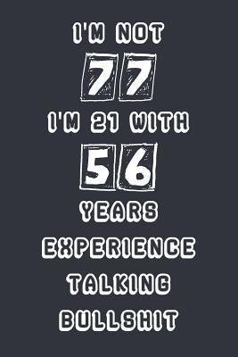 I'm Not 77 I'm 21 With 56 Years Experience Talking Bullshit: Blank Lined Notebook Journal Gag Gift
