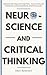 Neuroscience and Critical Thinking: Understand the Hidden Pathways of Your Thought Patterns- Improve Your Memory, Make Rational Decisions, Tune Down Emotional Reactions, and Set Realistic Expectations