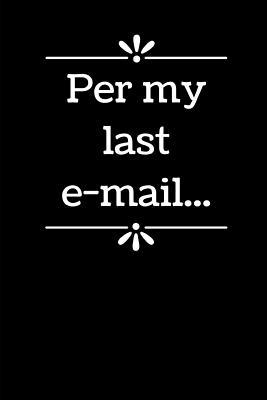 Per My Last E-mail: 6" x 9" - Blank Lined Notebook for Office Worker, Boss or Gag Gift