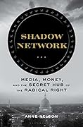 Shadow Network: Media, Money, and the Secret Hub of the Radical Right