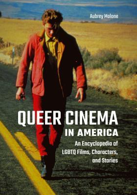 Queer Cinema in America: An Encyclopedia of LGBTQ Films, Characters, and Stories