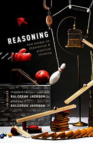 Reasoning: New Essays on Theoretical and Practical Thinking (Kindle Edition)