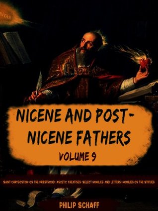 Nicene and Post-Nicene Fathers, Vol. IX: Saint Chrysostom: On the Priesthood; Ascetic Treatises; Select Homilies and Letters; Homilies on the Statues