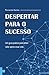 Despertar para o Sucesso: Um guia prático para atrair valor para a sua vida (Portuguese Edition)