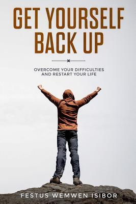 GET YOURSELF BACK UP:: OVERCOME YOUR DIFFICULTIES AND RESTART YOUR LIFE