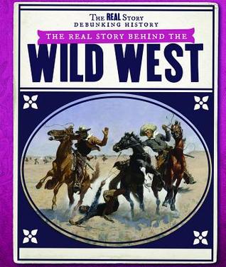 The Real Story Behind the Wild West (The Real Story: Debunking History)