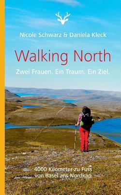 Walking North: Zwei Frauen. Ein Traum. Ein Ziel. 4000 Kilometer zu Fuss von Basel ans Nordkap (German Edition)