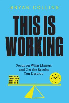 This Is Working: Focus on What Matters and Get the Results You Deserve