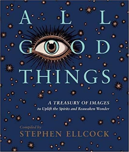 All Good Things: A Treasury of Images to Uplift the Spirits and Reawaken Wonder