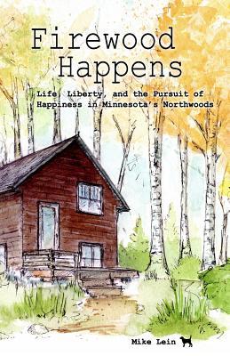 Firewood Happens: Life, Liberty, and the Pursuit of Happiness in Minnesota’s Northwoods