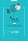 Rusz z miejsca. Uwolnij się od lęków i nawyków. Uczyń swoje ż... by Pema Chödrön
