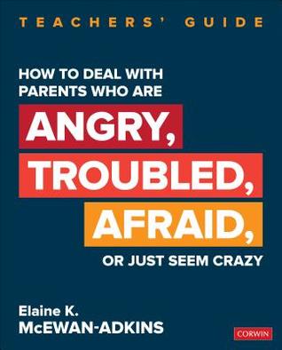 How to Deal With Parents Who Are Angry, Troubled, Afraid, or Just Seem Crazy: Teachers′ Guide (Corwin Teaching Essentials)