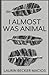I Almost Was Animal