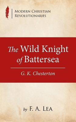 The Wild Knight of Battersea: G. K. Chesterton (Modern Christian Revolutionaries)