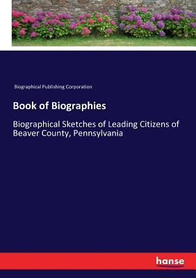 Book of Biographies: Biographical Sketches of Leading Citizens of Beaver County, Pennsylvania