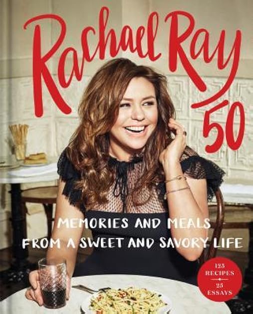 Rachael Ray 50: Memories and Meals from a Sweet and Savory Life