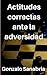 Actitudes correctas ante la adversidad by Gonzalo Sanabria Actitudes correctas ante la adversidad by Gonzalo Sanabria
