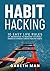 Habit Hacking: 10 Easy Life Rules of Abundance to Reinvent Yourself, Embrace Change And Create Healthy Habits