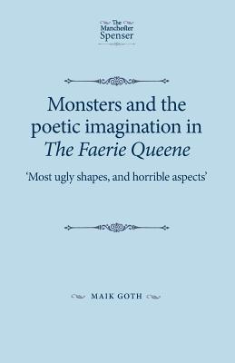 Monsters and the poetic imagination in The Faerie Queene: 'Most ugly shapes, and horrible aspects' (The Manchester Spenser)