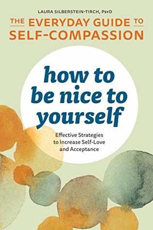 How to Be Nice to Yourself: The Everyday Guide to Self-Compassion: Effective Strategies to Increase Self-Love and Acceptance (Kindle Edition)