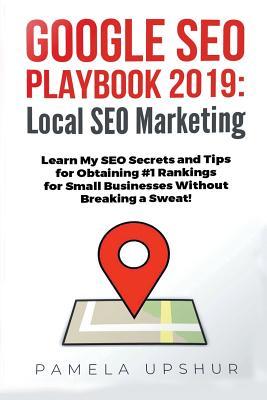 Google SEO Playbook 2019: Local SEO Marketing Learn My SEO Secrets and Tips for Obtaining #1 Rankings for Small Businesses Without Breaking a Sweat!