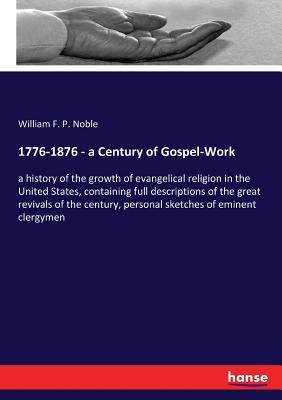 1776-1876 - a Century of Gospel-Work: a history of the growth of evangelical religion in the United States, containing full descriptions of the great ... personal sketches of eminent clergymen