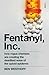 Fentanyl, Inc.: how rogue chemists are creating the deadliest wave of the opioid epidemic