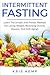 Intermittent Fasting: Learn The Simple And Proven Method For Losing Weight, Reversing Chronic Disease, And Anti-Aging!