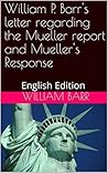William P. Barr's letter regarding the Mueller report and Mueller's Response: English Version William P. Barr's letter regarding the Mueller report and Mueller's Response: English Version