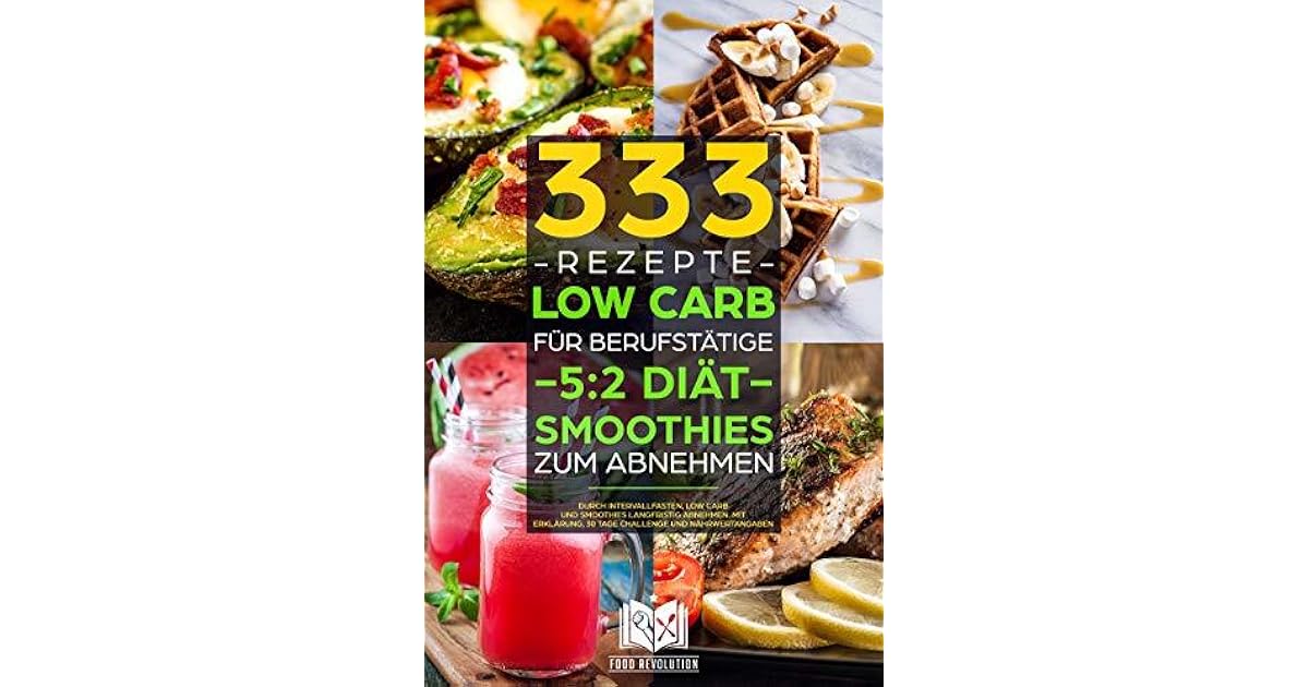 333 Rezepte Low Carb Fur Berufstatige 5 2 Diat Smoothies Zum Abnehmen Durch Intervallfasten Low Carb Und Smoothies Langfristig Abnehmen Mit Erklarung Und Nahrwertangaben By Food Revolution