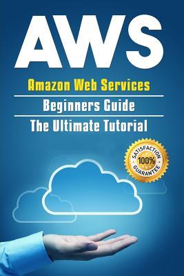 AWS: Amazon Web Services Beginners Guide. The Ultimate Tutorial