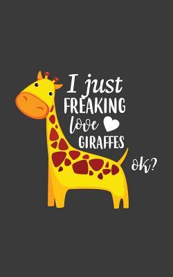 I Just Freaking Love Giraffes Ok: I Just Freaking Love Giraffes Ok Notebook - Funny And Cool Cute Yellow Animal Quote Saying Design Graphic Doodle Diary Book Gift Idea For Animals Lover Or Pet Owners Who Loves And Pets Giraffe! For Zoologist In Zoo Party