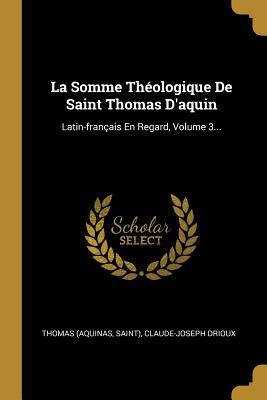 La Somme Th�ologique De Saint Thomas D'aquin: Latin-fran�ais En Regard, Volume 3...