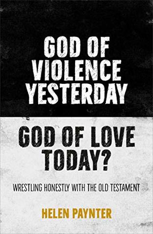 God of Violence Yesterday, God of Love Today?: Wrestling honestly with the Old Testament (Kindle Edition)