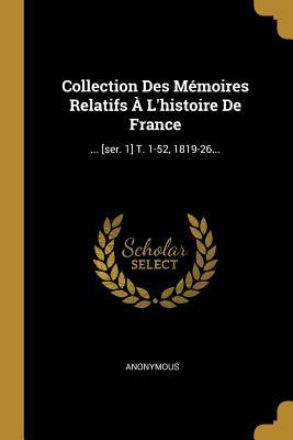 Collection Des Mémoires Relatifs À L'histoire De France: ... [ser. 1] T. 1-52, 1819-26... (French Edition)