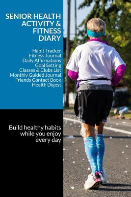Senior Health Activity & Fitness Diary: Habit Tracker • Fitness Journal • Daily Affirmations • Goal Setting • Classes & Clubs List • Monthly Guided Journal • Friends Contact Book • Health Digest