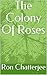 The Colony Of Roses by Ron Chatterjee