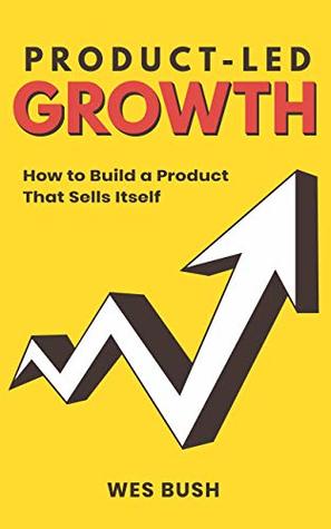 Product-Led Growth: How to Build a Product That Sells Itself (ProductLed Library Book 1)