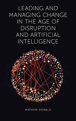 Leading and Managing Change in the Age of Disruption and Artificial Intelligence (Kindle Edition)
