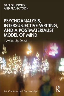 Psychoanalysis, Intersubjective Writing, and a Postmaterialist Model of Mind: I Woke Up Dead (Art, Creativity, and Psychoanalysis Book Series)