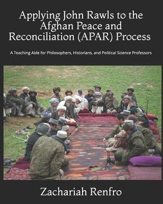 Applying John Rawls to the Afghan Peace and Reconciliation (APAR) Process: A Teaching Aide for Philosophers, Historians, and Political Science Professors