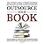 Outsource Your Book Lib/E: Your Guide to Getting Your Business Book Ghostwritten, Published, and Launched