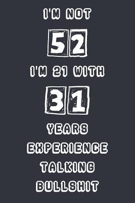 I'm Not 52 I'm 21 With 31 Years Experience Talking Bullshit: Blank Lined Notebook Journal Gag Gift