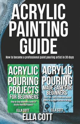 ACRYLIC PAINTING GUIDE: How to Become A Professional Acrylic Paint Pouring Artist in 30 Days (Acrylic pouring)