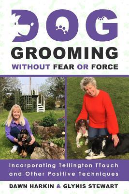 Dog Grooming Without Fear or Force: Incorporating Tellington TTouch and Other Positives Techniques