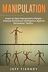 Manipulation: Learn to Spot Manipulative People - Improve Emotional Intelligence Against Persuasion Tactics (Behavior Book 2)