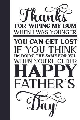 Thanks for Wiping My Bum When I was Younger: Funny Notebook Blank Lined Journal for Dads Great Gift for Fathers Day