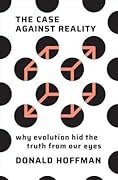 The Case Against Reality: Why Evolution Hid the Truth from Our Eyes